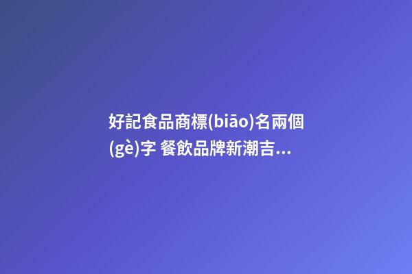 好記食品商標(biāo)名兩個(gè)字 餐飲品牌新潮吉利名字,起名之家-第1張-商標(biāo)起名-玄機(jī)派